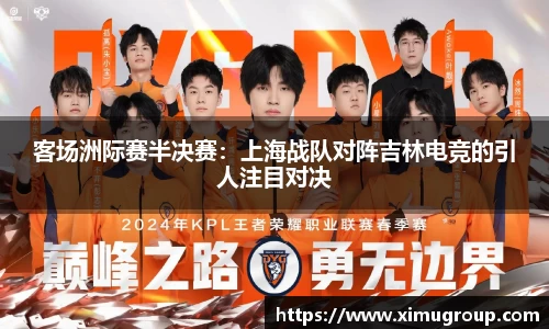 客场洲际赛半决赛：上海战队对阵吉林电竞的引人注目对决