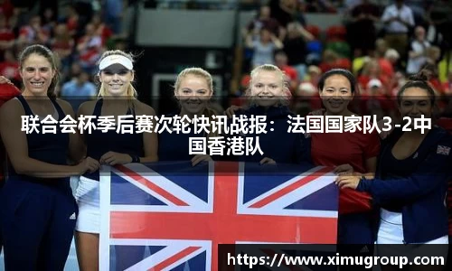 联合会杯季后赛次轮快讯战报：法国国家队3-2中国香港队