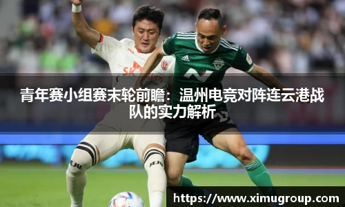 青年赛小组赛末轮前瞻：温州电竞对阵连云港战队的实力解析