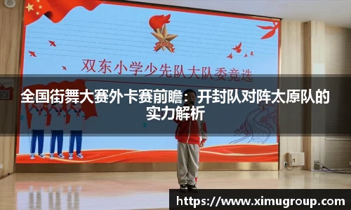 全国街舞大赛外卡赛前瞻：开封队对阵太原队的实力解析