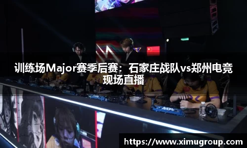 训练场Major赛季后赛：石家庄战队vs郑州电竞现场直播