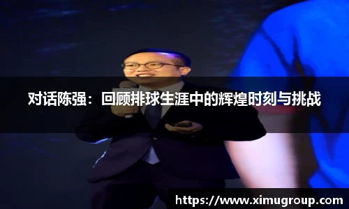 对话陈强：回顾排球生涯中的辉煌时刻与挑战