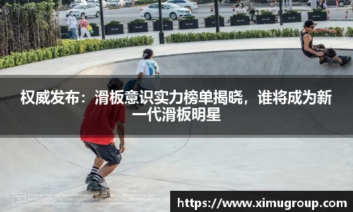 权威发布：滑板意识实力榜单揭晓，谁将成为新一代滑板明星